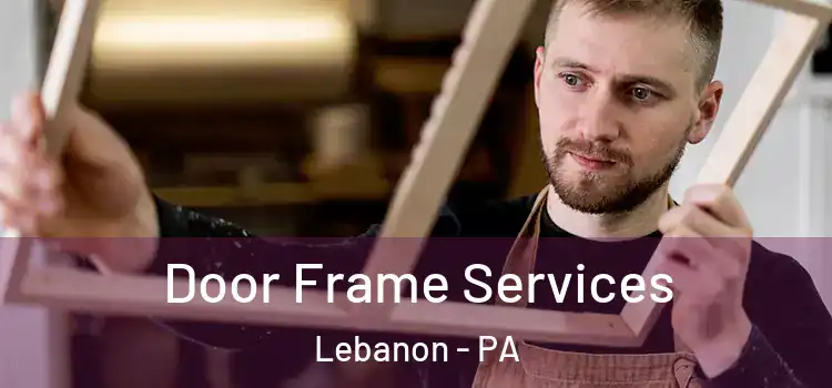 Door Frame Services Lebanon - PA